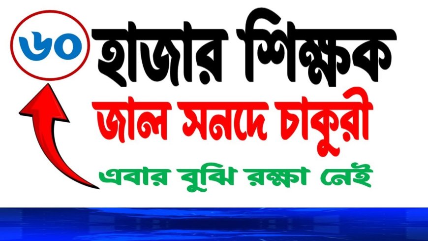 সারাদেশে ৬০ হাজার জাল সনদে চাকরি করছেন ভূয়া শিক্ষকরা